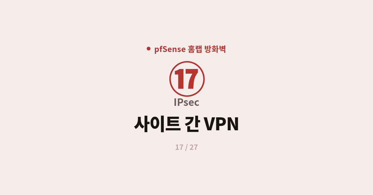 [pfSense] 17. IPsec : pfSense 사이트 간 VPN으로 두 네트워크 잇기