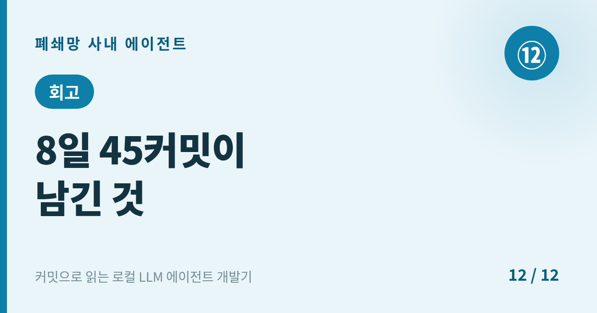 [에이전트] 12. 회고 : 8일 45커밋이 남긴 것 — 제약이 설계를 만든다